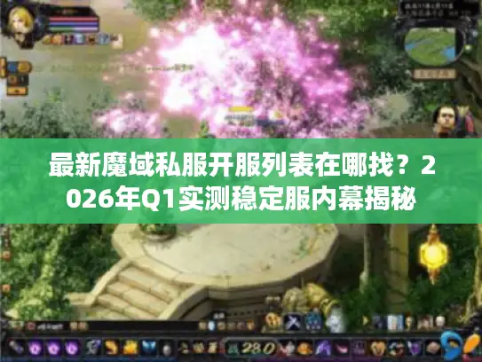 最新魔域私服开服列表在哪找?2026年Q1实测稳定服内幕揭秘 最新魔域私服开服列表在哪找?2026年Q1实测稳定服内幕揭秘