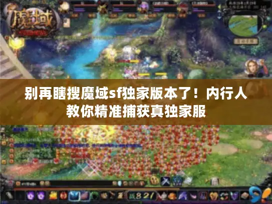 别再瞎搜魔域sf独家版本了！内行人教你精准捕获真独家服