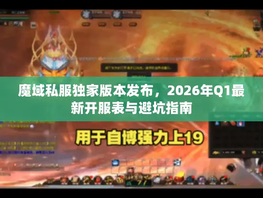 魔域私服独家版本发布，2026年Q1最新开服表与避坑指南