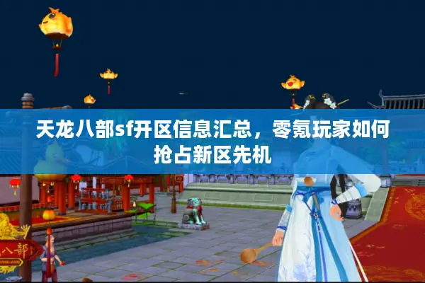天龙八部sf开区信息汇总，零氪玩家如何抢占新区先机