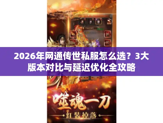 2026年网通传世私服怎么选?3大版本对比与延迟优化全攻略 2026年网通传世私服怎么选?3大版本对比与延迟优化全攻略