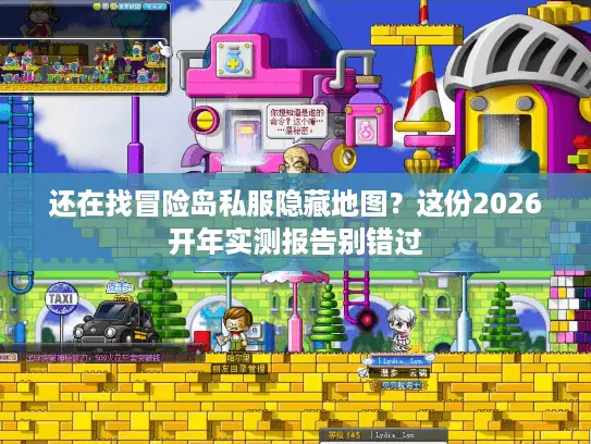 还在找冒险岛私服隐藏地图?这份2026开年实测报告别错过 还在找冒险岛私服隐藏地图?这份2026开年实测报告别错过