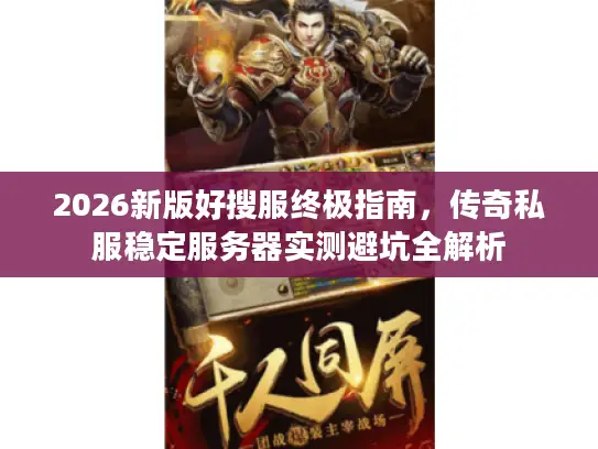 2026新版好搜服终极指南,传奇私服稳定服务器实测避坑全解析 2026新版好搜服终极指南,传奇私服稳定服务器实测避坑全解析