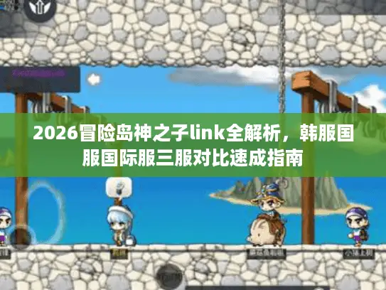 2026冒险岛神之子link全解析，韩服国服国际服三服对比速成指南