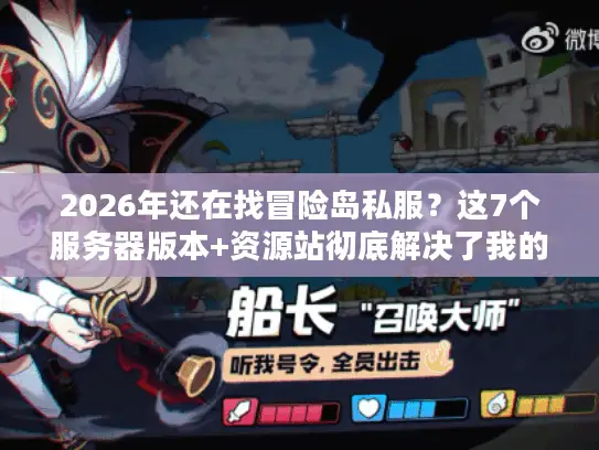 2026年还在找冒险岛私服？这7个服务器版本+资源站彻底解决了我的选择困难