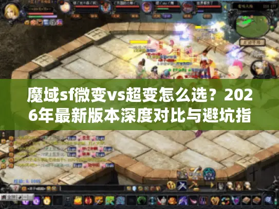魔域sf微变vs超变怎么选?2026年最新版本深度对比与避坑指南 魔域sf微变vs超变怎么选?2026年最新版本深度对比与避坑指南