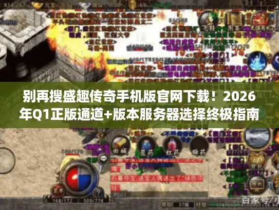 别再搜盛趣传奇手机版官网下载!2026年Q1正版通道+版本服务器选择终极指南 别再搜盛趣传奇手机版官网下载!2026年Q1正版通道+版本服务器选择终极指南