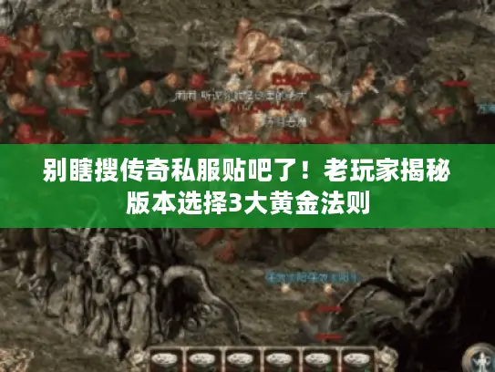 别瞎搜传奇私服贴吧了！老玩家揭秘版本选择3大黄金法则
