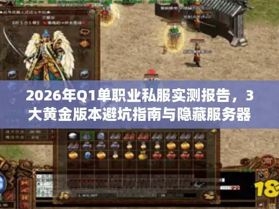 2026年Q1单职业私服实测报告,3大黄金版本避坑指南与隐藏服务器筛选法则 2026年Q1单职业私服实测报告,3大黄金版本避坑指南与隐藏服务器筛选法则