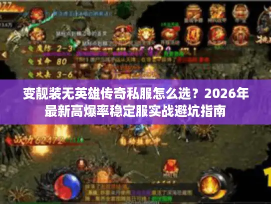 变靓装无英雄传奇私服怎么选？2026年最新高爆率稳定服实战避坑指南