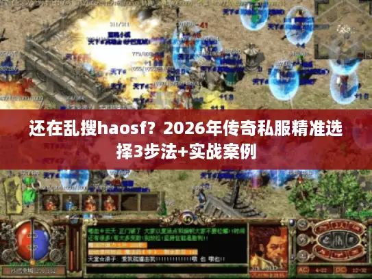 还在乱搜haosf？2026年传奇私服精准选择3步法+实战案例