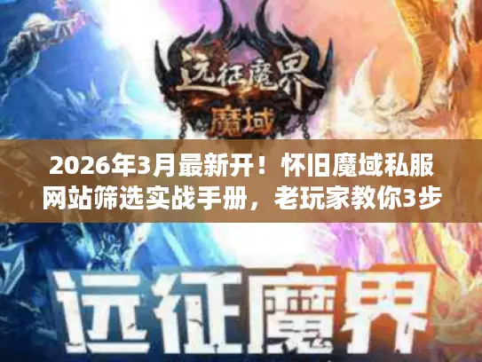 2026年3月最新开！怀旧魔域私服网站筛选实战手册，老玩家教你3步锁定稳定人气服