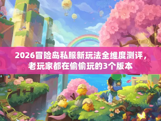 2026冒险岛私服新玩法全维度测评，老玩家都在偷偷玩的3个版本