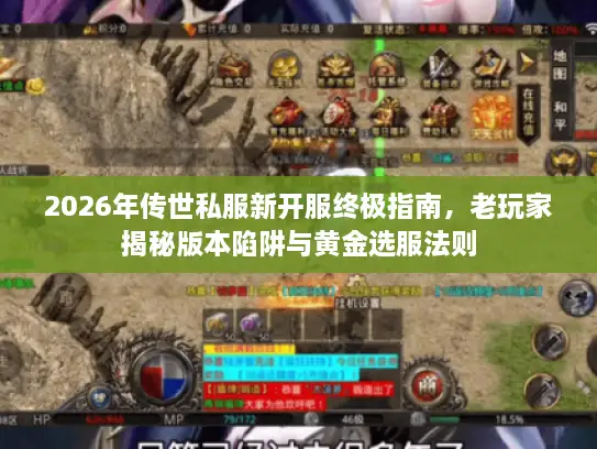 2026年传世私服新开服终极指南,老玩家揭秘版本陷阱与黄金选服法则 2026年传世私服新开服终极指南,老玩家揭秘版本陷阱与黄金选服法则