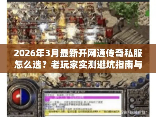 2026年3月最新开网通传奇私服怎么选?老玩家实测避坑指南与TOP榜单 2026年3月最新开网通传奇私服怎么选?老玩家实测避坑指南与TOP榜单