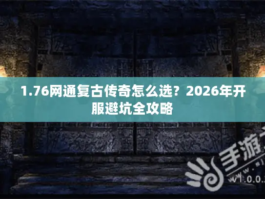 1.76网通复古传奇怎么选？2026年开服避坑全攻略
