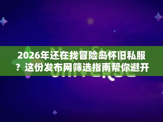 2026年还在找冒险岛怀旧私服？这份发布网筛选指南帮你避开99%的坑