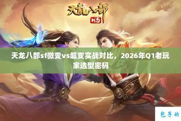 天龙八部sf微变vs超变实战对比,2026年Q1老玩家选型密码 天龙八部sf微变vs超变实战对比,2026年Q1老玩家选型密码