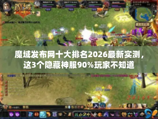 魔域发布网十大排名2026最新实测，这3个隐藏神服90%玩家不知道