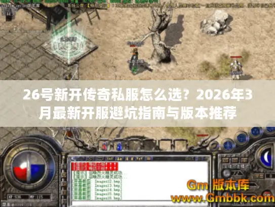 26号新开传奇私服怎么选?2026年3月最新开服避坑指南与版本推荐 26号新开传奇私服怎么选?2026年3月最新开服避坑指南与版本推荐