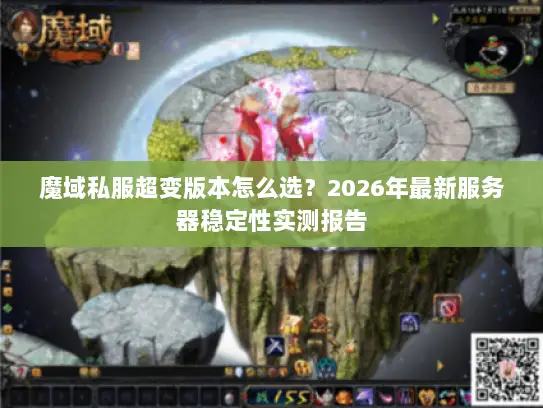 魔域私服超变版本怎么选？2026年最新服务器稳定性实测报告