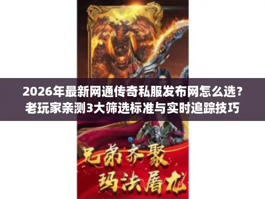 2026年最新网通传奇私服发布网怎么选?老玩家亲测3大筛选标准与实时追踪技巧 2026年最新网通传奇私服发布网怎么选?老玩家亲测3大筛选标准与实时追踪技巧