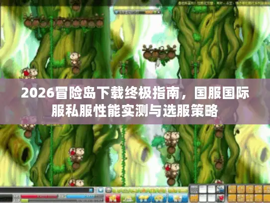 2026冒险岛下载终极指南,国服国际服私服性能实测与选服策略 2026冒险岛下载终极指南,国服国际服私服性能实测与选服策略