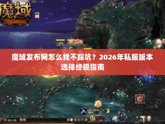 魔域发布网怎么找不踩坑？2026年私服版本选择终极指南