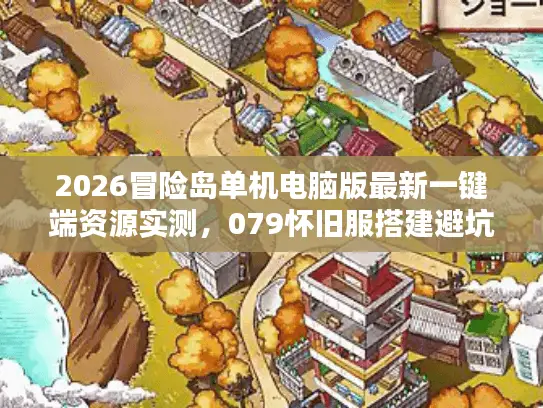 2026冒险岛单机电脑版最新一键端资源实测,079怀旧服搭建避坑全攻略 2026冒险岛单机电脑版最新一键端资源实测,079怀旧服搭建避坑全攻略