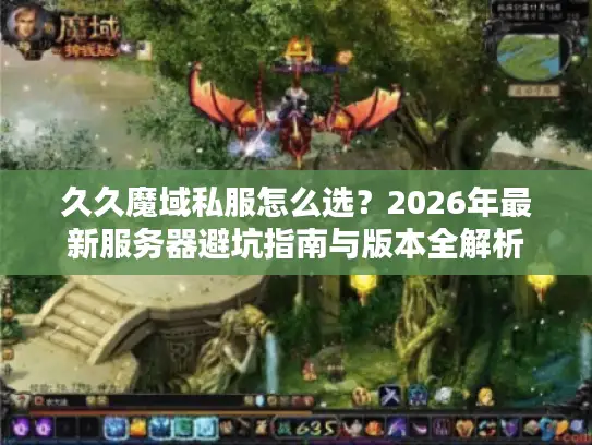 久久魔域私服怎么选？2026年最新服务器避坑指南与版本全解析