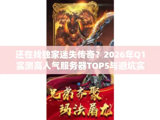 还在找独家迷失传奇?2026年Q1实测高人气服务器TOP5与避坑实战指南 还在找独家迷失传奇?2026年Q1实测高人气服务器TOP5与避坑实战指南