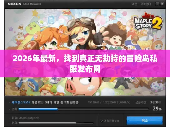 2026年最新，找到真正无劫持的冒险岛私服发布网