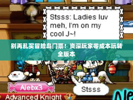别再乱买冒险岛门票!资深玩家零成本玩转全版本 别再乱买冒险岛门票!资深玩家零成本玩转全版本