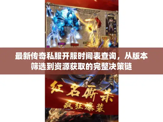 最新传奇私服开服时间表查询，从版本筛选到资源获取的完整决策链