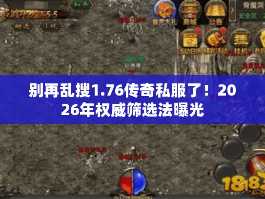 别再乱搜1.76传奇私服了!2026年权威筛选法曝光 别再乱搜1.76传奇私服了!2026年权威筛选法曝光