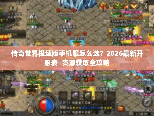 传奇世界极速版手机服怎么选？2026最新开服表+资源获取全攻略