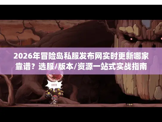 2026年冒险岛私服发布网实时更新哪家靠谱？选服/版本/资源一站式实战指南