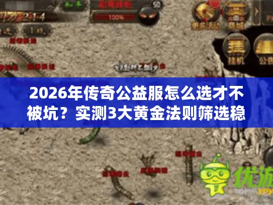 2026年传奇公益服怎么选才不被坑?实测3大黄金法则筛选稳定服务器 2026年传奇公益服怎么选才不被坑?实测3大黄金法则筛选稳定服务器