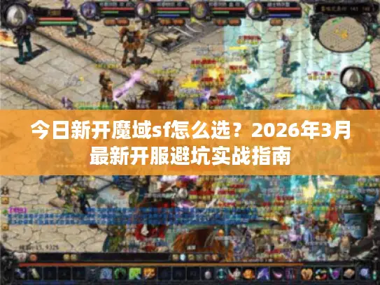 今日新开魔域sf怎么选?2026年3月最新开服避坑实战指南 今日新开魔域sf怎么选?2026年3月最新开服避坑实战指南