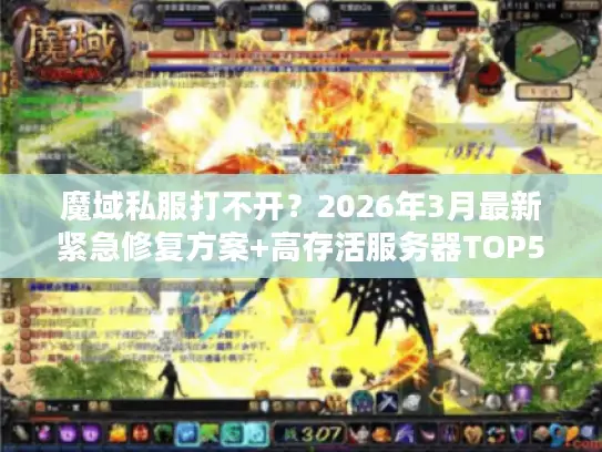 魔域私服打不开？2026年3月最新紧急修复方案+高存活服务器TOP5榜单
