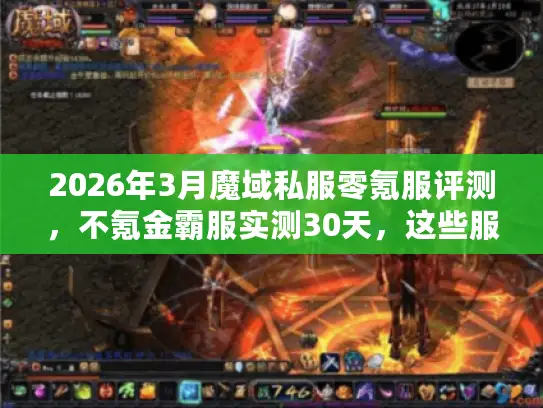 2026年3月魔域私服零氪服评测，不氪金霸服实测30天，这些服务器真香