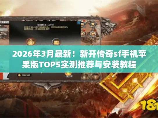 2026年3月最新!新开传奇sf手机苹果版TOP5实测推荐与安装教程 2026年3月最新!新开传奇sf手机苹果版TOP5实测推荐与安装教程