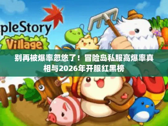 别再被爆率忽悠了!冒险岛私服高爆率真相与2026年开服红黑榜 别再被爆率忽悠了!冒险岛私服高爆率真相与2026年开服红黑榜