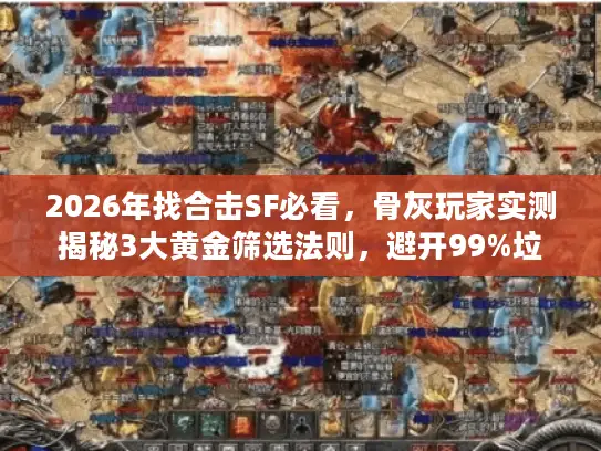2026年找合击SF必看，骨灰玩家实测揭秘3大黄金筛选法则，避开99%垃圾服