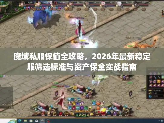 魔域私服保值全攻略，2026年最新稳定服筛选标准与资产保全实战指南