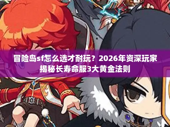 冒险岛sf怎么选才耐玩？2026年资深玩家揭秘长寿命服3大黄金法则