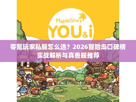 零氪玩家私服怎么选?2026冒险岛口碑榜实战解析与真香服推荐 零氪玩家私服怎么选?2026冒险岛口碑榜实战解析与真香服推荐