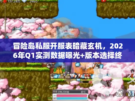 冒险岛私服开服表暗藏玄机，2026年Q1实测数据曝光+版本选择终极攻略