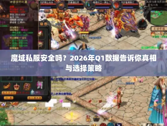 魔域私服安全吗？2026年Q1数据告诉你真相与选择策略