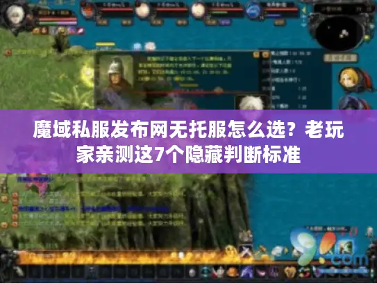 魔域私服发布网无托服怎么选？老玩家亲测这7个隐藏判断标准